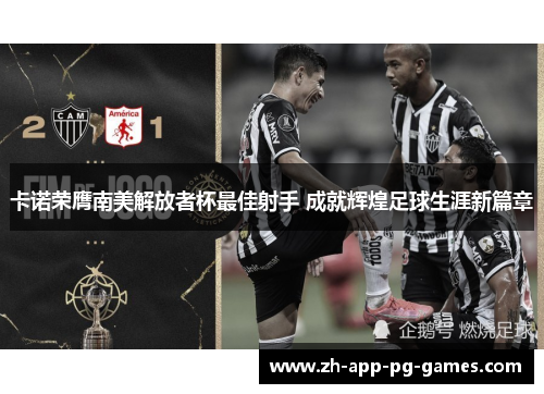 卡诺荣膺南美解放者杯最佳射手 成就辉煌足球生涯新篇章