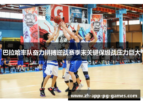 巴拉哈率队奋力拼搏迎战赛季末关键保级战压力巨大