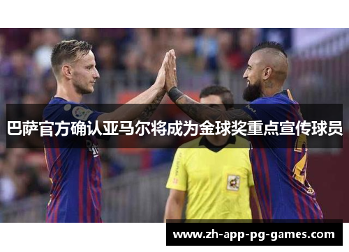 巴萨官方确认亚马尔将成为金球奖重点宣传球员