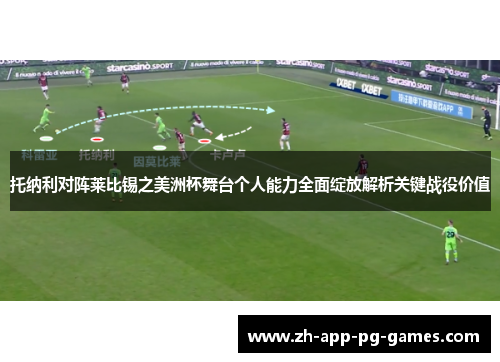 托纳利对阵莱比锡之美洲杯舞台个人能力全面绽放解析关键战役价值 托纳利对阵莱比锡之美洲杯舞台个人能力全面绽放解析关键战役价值