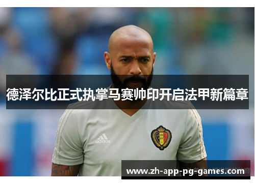 德泽尔比正式执掌马赛帅印开启法甲新篇章