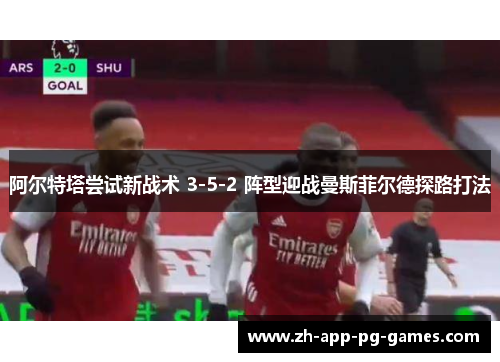阿尔特塔尝试新战术 3-5-2 阵型迎战曼斯菲尔德探路打法 阿尔特塔尝试新战术 3-5-2 阵型迎战曼斯菲尔德探路打法