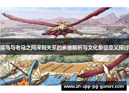 魔鸟与老马之间深刻关系的多维解析与文化象征意义探讨